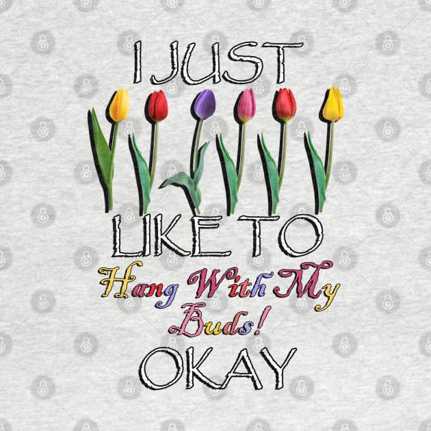 Funny Gardener Quote: I Just Like TO Hang With My Buds Okay! Cute Spring Flowers by tamdevo1